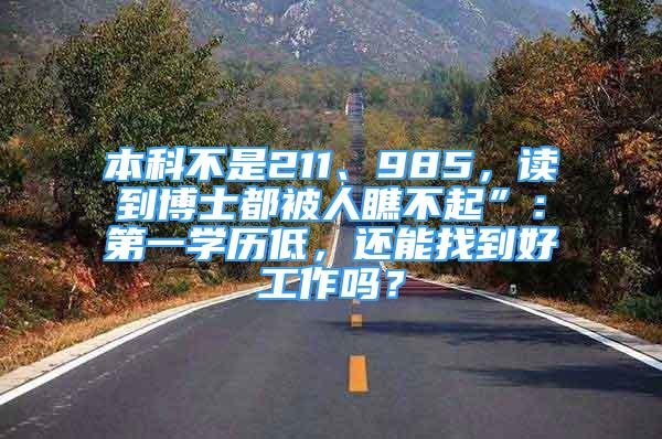 本科不是211、985，讀到博士都被人瞧不起”：第一學(xué)歷低，還能找到好工作嗎？