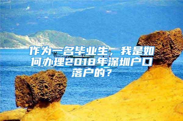 作為一名畢業(yè)生，我是如何辦理2018年深圳戶口落戶的？