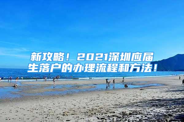 新攻略！2021深圳應屆生落戶的辦理流程和方法！