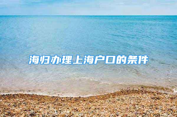 海歸辦理上海戶口的條件