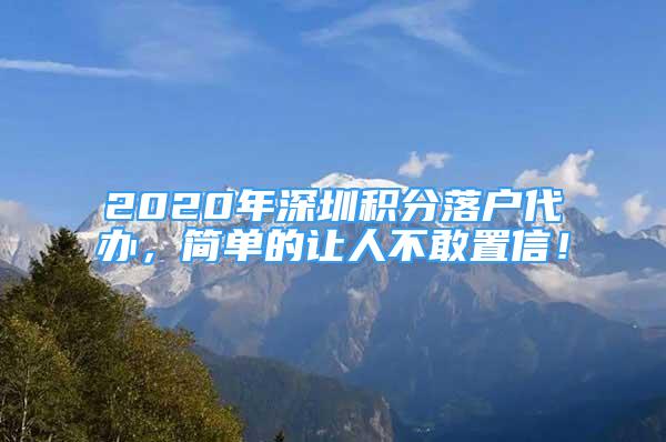 2020年深圳積分落戶代辦，簡單的讓人不敢置信！