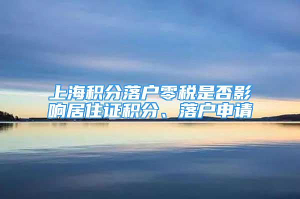 上海積分落戶零稅是否影響居住證積分、落戶申請(qǐng)