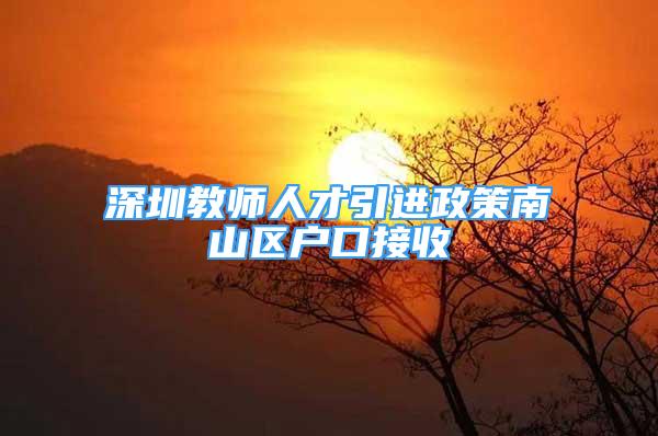 深圳教師人才引進(jìn)政策南山區(qū)戶口接收