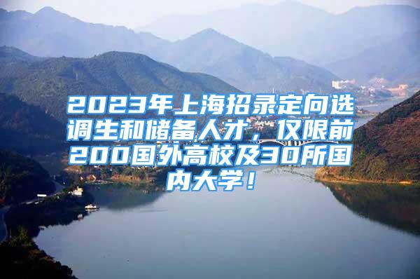 2023年上海招錄定向選調(diào)生和儲備人才，僅限前200國外高校及30所國內(nèi)大學(xué)！