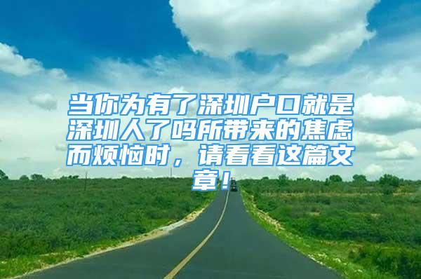 當(dāng)你為有了深圳戶口就是深圳人了嗎所帶來(lái)的焦慮而煩惱時(shí)，請(qǐng)看看這篇文章！