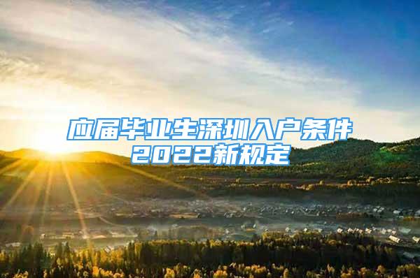 應(yīng)屆畢業(yè)生深圳入戶(hù)條件2022新規(guī)定