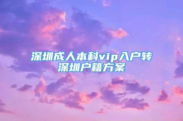 深圳成人本科vip入戶轉(zhuǎn)深圳戶籍方案