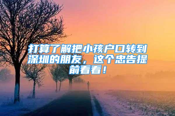 打算了解把小孩戶口轉(zhuǎn)到深圳的朋友，這個(gè)忠告提前看看！