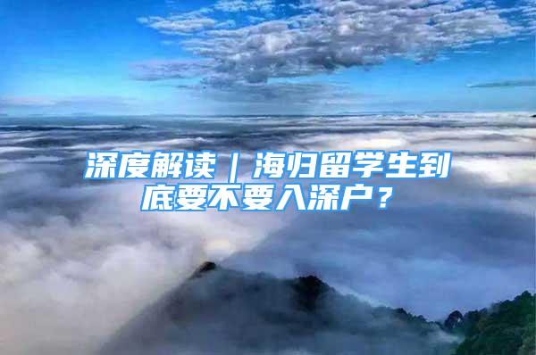 深度解讀｜海歸留學(xué)生到底要不要入深戶？