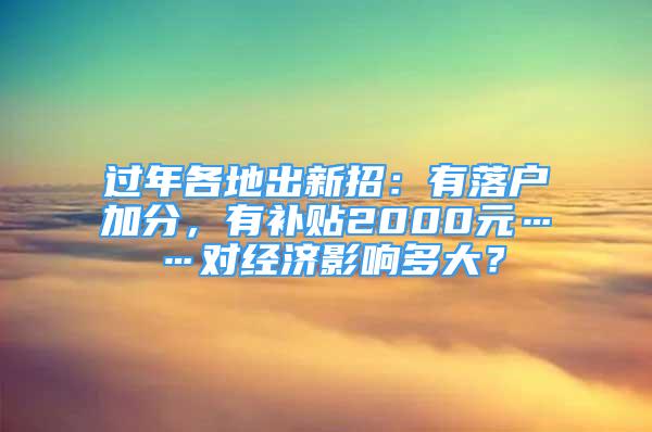 過年各地出新招：有落戶加分，有補貼2000元……對經(jīng)濟影響多大？