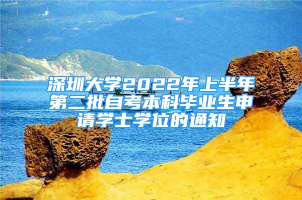 深圳大學(xué)2022年上半年第二批自考本科畢業(yè)生申請學(xué)士學(xué)位的通知