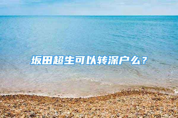 坂田超生可以轉(zhuǎn)深戶(hù)么？