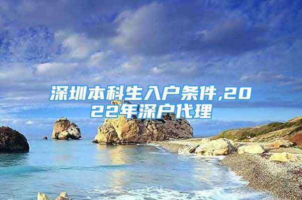 深圳本科生入戶條件,2022年深戶代理