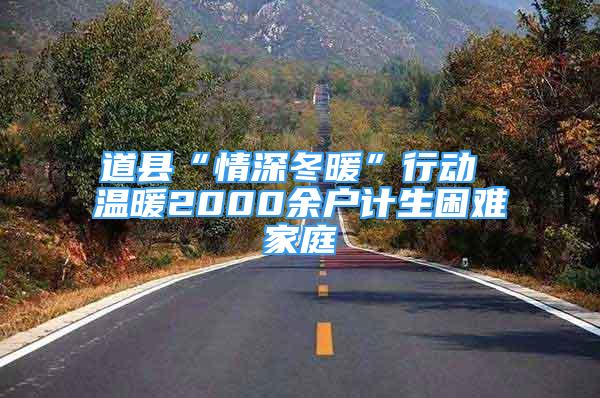 道縣“情深冬暖”行動 溫暖2000余戶計生困難家庭