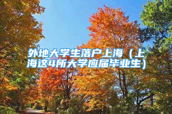 外地大學生落戶上海（上海這4所大學應屆畢業(yè)生）