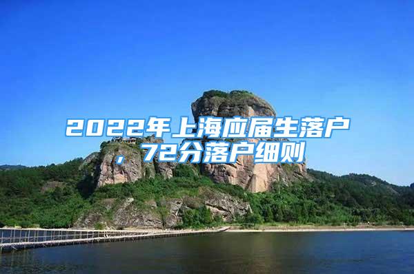 2022年上海應(yīng)屆生落戶，72分落戶細則