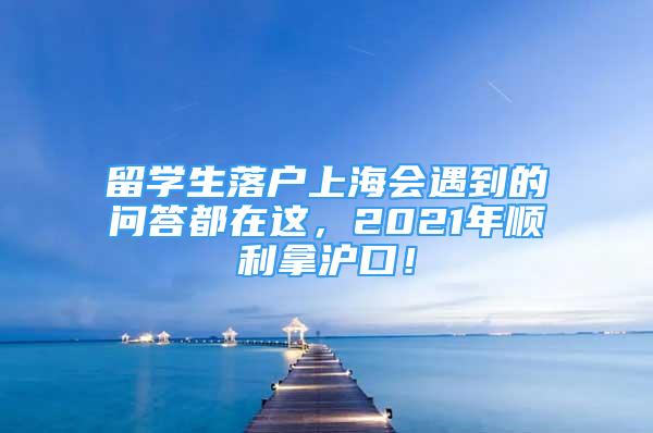 留學生落戶上海會遇到的問答都在這，2021年順利拿滬口！