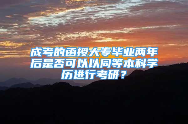 成考的函授大專畢業(yè)兩年后是否可以以同等本科學(xué)歷進(jìn)行考研？