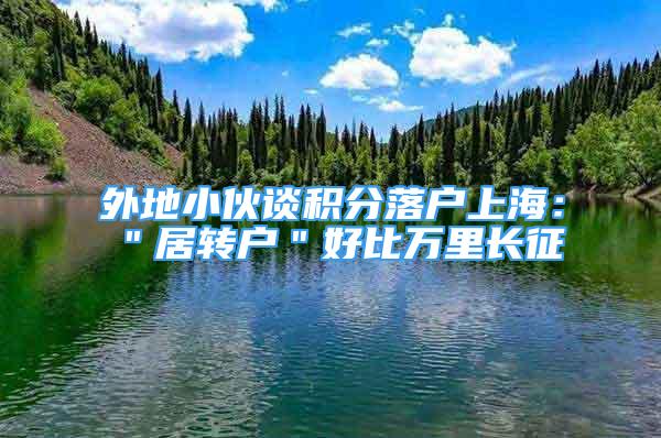 外地小伙談積分落戶上海：＂居轉(zhuǎn)戶＂好比萬里長征