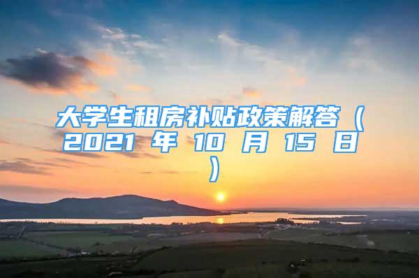 大學生租房補貼政策解答（2021 年 10 月 15 日）