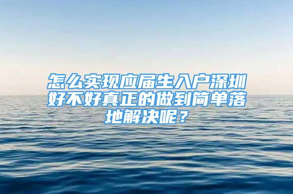 怎么實現(xiàn)應(yīng)屆生入戶深圳好不好真正的做到簡單落地解決呢？