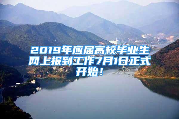 2019年應(yīng)屆高校畢業(yè)生網(wǎng)上報(bào)到工作7月1日正式開始！