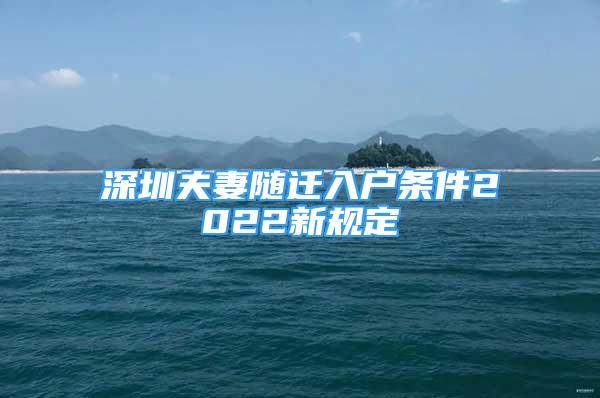 深圳夫妻隨遷入戶條件2022新規(guī)定