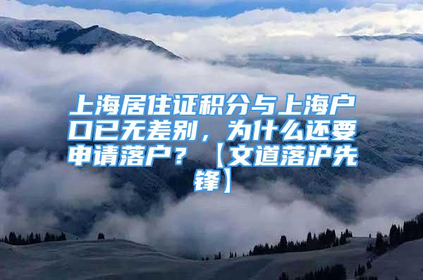 上海居住證積分與上海戶口已無差別，為什么還要申請落戶？【文道落滬先鋒】