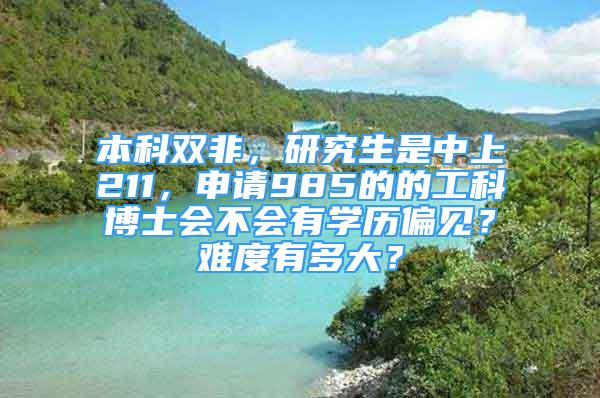 本科雙非，研究生是中上211，申請985的的工科博士會(huì)不會(huì)有學(xué)歷偏見？難度有多大？