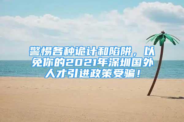 警惕各種詭計(jì)和陷阱，以免你的2021年深圳國(guó)外人才引進(jìn)政策受騙！