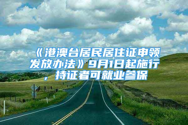 《港澳臺居民居住證申領(lǐng)發(fā)放辦法》9月1日起施行，持證者可就業(yè)參保