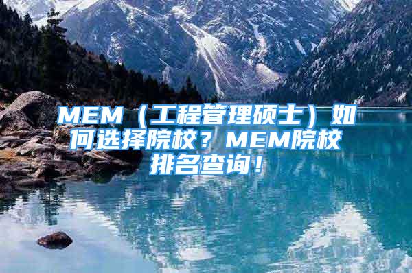 MEM（工程管理碩士）如何選擇院校？MEM院校排名查詢！