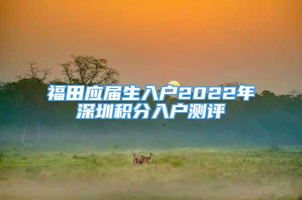 福田應屆生入戶2022年深圳積分入戶測評