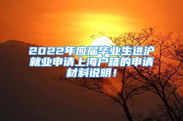 2022年應(yīng)屆畢業(yè)生進(jìn)滬就業(yè)申請(qǐng)上海戶籍的申請(qǐng)材料說明！