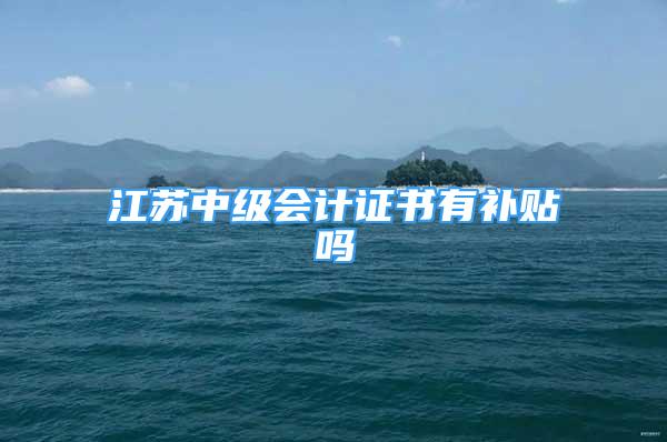 江蘇中級(jí)會(huì)計(jì)證書有補(bǔ)貼嗎