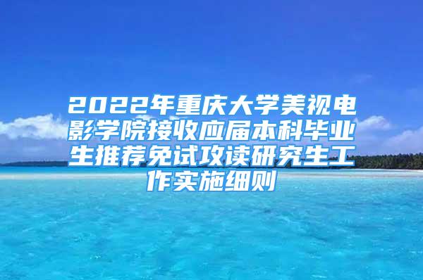 2022年重慶大學(xué)美視電影學(xué)院接收應(yīng)屆本科畢業(yè)生推薦免試攻讀研究生工作實(shí)施細(xì)則