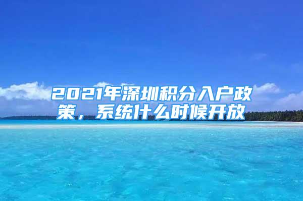 2021年深圳積分入戶政策，系統(tǒng)什么時(shí)候開(kāi)放