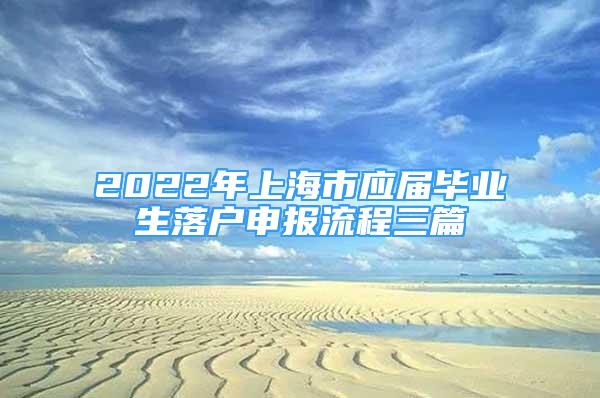 2022年上海市應屆畢業(yè)生落戶申報流程三篇