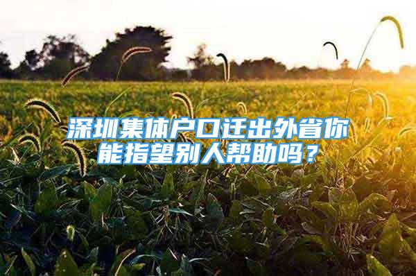 深圳集體戶口遷出外省你能指望別人幫助嗎？