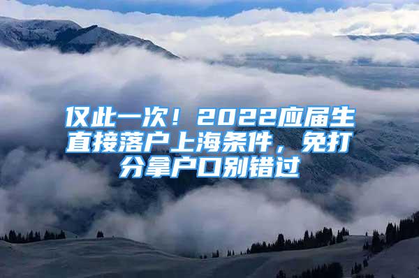 僅此一次！2022應屆生直接落戶上海條件，免打分拿戶口別錯過