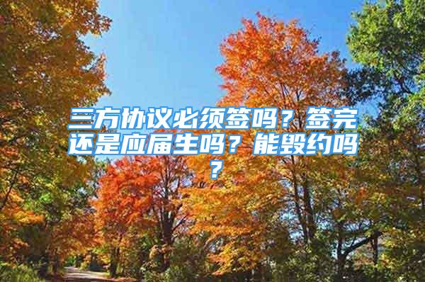 三方協(xié)議必須簽嗎？簽完還是應(yīng)屆生嗎？能毀約嗎？