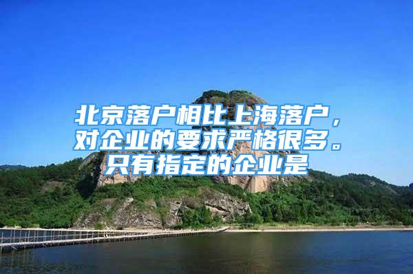 北京落戶相比上海落戶，對企業(yè)的要求嚴(yán)格很多。只有指定的企業(yè)是