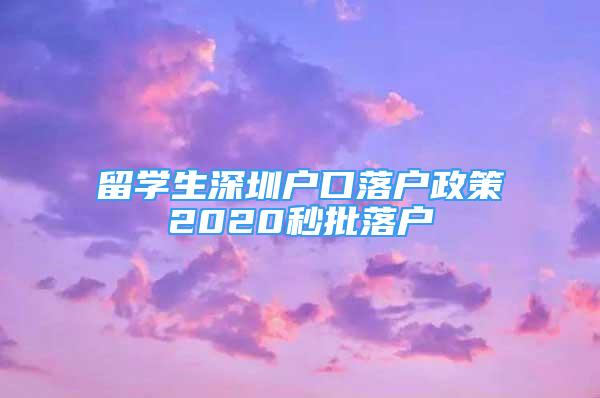 留學(xué)生深圳戶口落戶政策2020秒批落戶