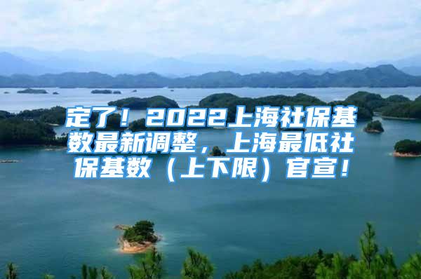 定了！2022上海社保基數(shù)最新調(diào)整，上海最低社?；鶖?shù)（上下限）官宣！