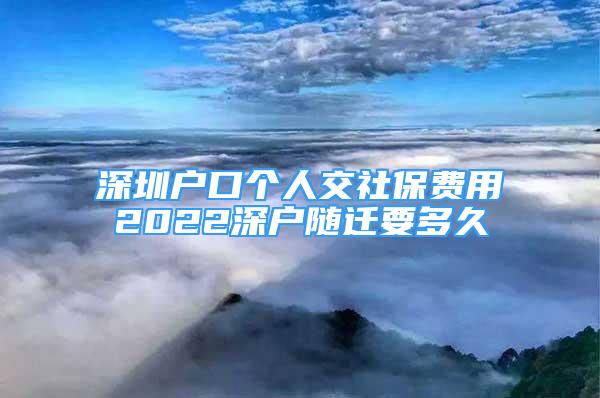 深圳戶口個(gè)人交社保費(fèi)用2022深戶隨遷要多久