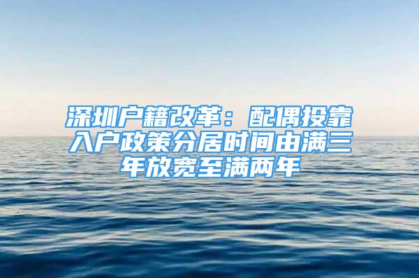 深圳戶籍改革：配偶投靠入戶政策分居時(shí)間由滿三年放寬至滿兩年