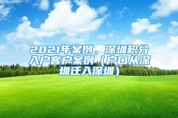 2021年案例，深圳積分入戶客戶案例（戶口從深圳遷入深圳）