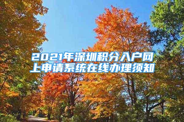 2021年深圳積分入戶網(wǎng)上申請(qǐng)系統(tǒng)在線辦理須知