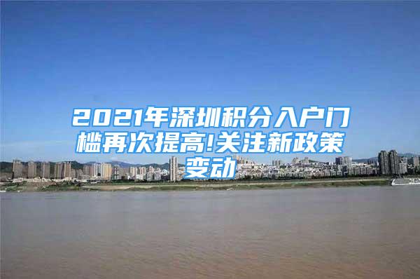 2021年深圳積分入戶門檻再次提高!關注新政策變動