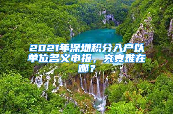 2021年深圳積分入戶以單位名義申報(bào)，究竟難在哪？